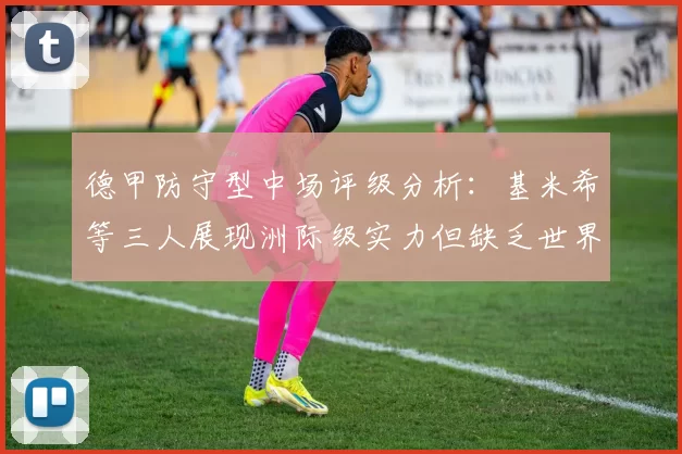德甲防守型中场评级分析：基米希等三人展现洲际级实力但缺乏世界级球员