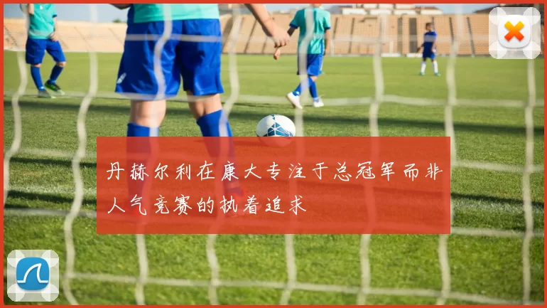 丹赫尔利在康大专注于总冠军而非人气竞赛的执着追求